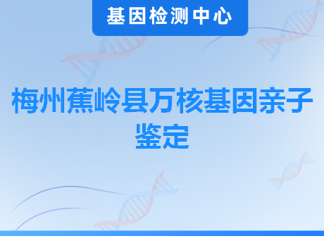 梅州蕉岭县万核基因亲子鉴定