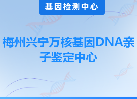 梅州兴宁万核基因DNA亲子鉴定中心