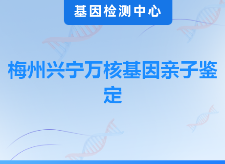 梅州兴宁万核基因亲子鉴定