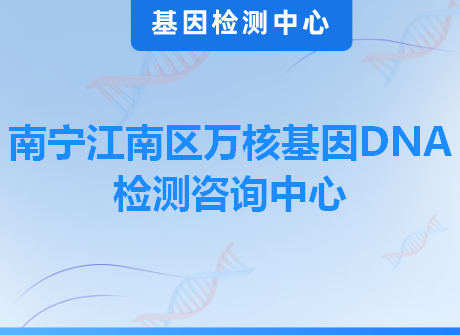 南宁江南区万核基因DNA检测咨询中心