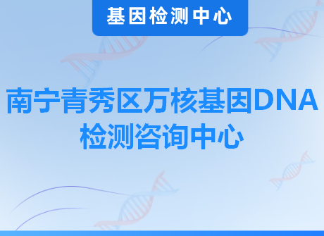 南宁青秀区万核基因DNA检测咨询中心