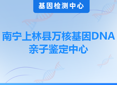 南宁上林县万核基因DNA亲子鉴定中心