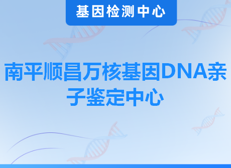 南平顺昌万核基因DNA亲子鉴定中心