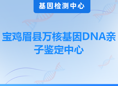 宝鸡眉县万核基因DNA亲子鉴定中心