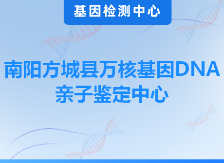 南阳方城县万核基因DNA亲子鉴定中心