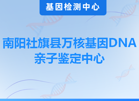 南阳社旗县万核基因DNA亲子鉴定中心