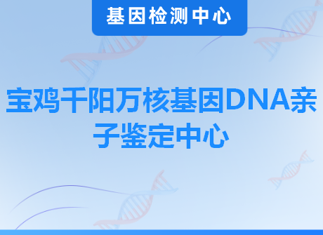 宝鸡千阳万核基因DNA亲子鉴定中心