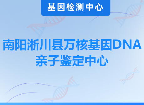 南阳淅川县万核基因DNA亲子鉴定中心