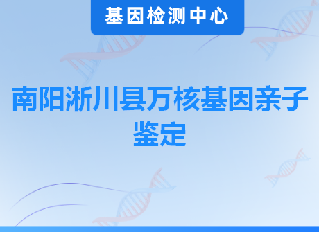 南阳淅川县万核基因亲子鉴定