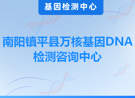 南阳镇平县万核基因DNA检测咨询中心