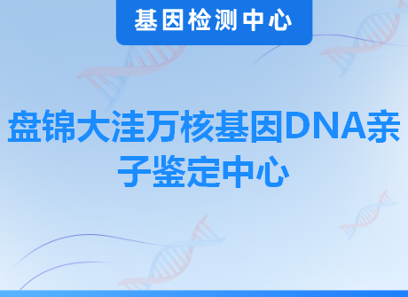 盘锦大洼万核基因DNA亲子鉴定中心