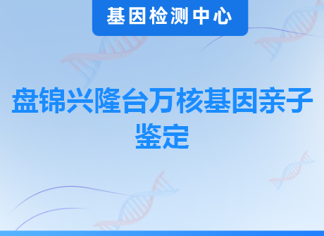 盘锦兴隆台万核基因亲子鉴定