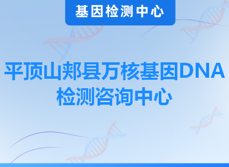 平顶山郏县万核基因DNA检测咨询中心