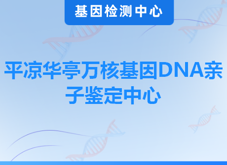 平凉华亭万核基因DNA亲子鉴定中心