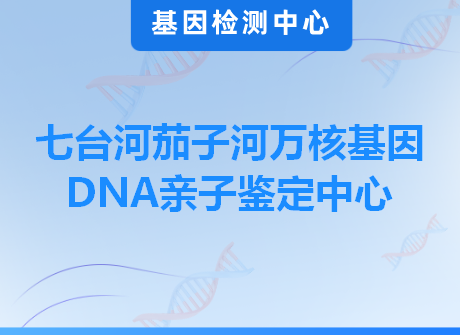 七台河茄子河万核基因DNA亲子鉴定中心