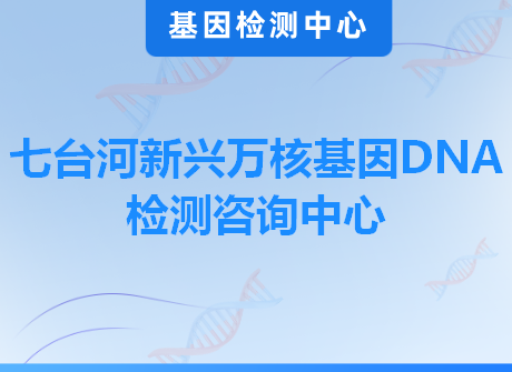 七台河新兴万核基因DNA检测咨询中心