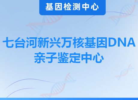 七台河新兴万核基因DNA亲子鉴定中心