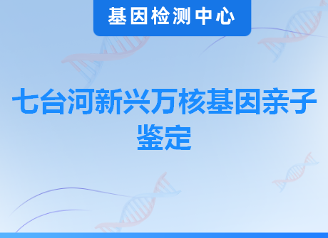 七台河新兴万核基因亲子鉴定