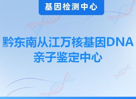 黔东南从江万核基因DNA亲子鉴定中心