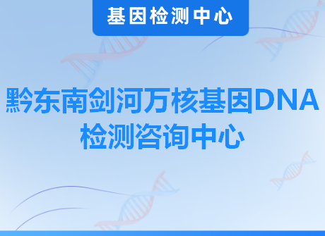 黔东南剑河万核基因DNA检测咨询中心