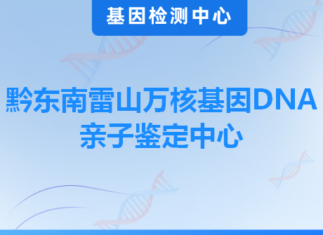 黔东南雷山万核基因DNA亲子鉴定中心