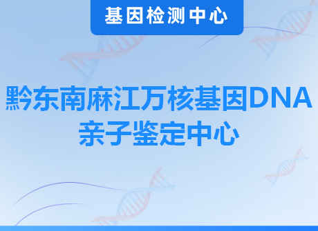 黔东南麻江万核基因DNA亲子鉴定中心