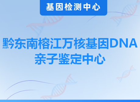 黔东南榕江万核基因DNA亲子鉴定中心