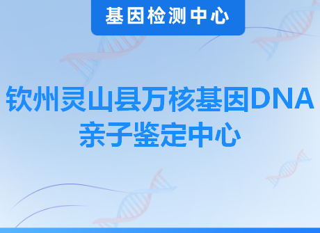 钦州灵山县万核基因DNA亲子鉴定中心