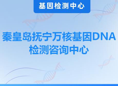 秦皇岛抚宁万核基因DNA检测咨询中心