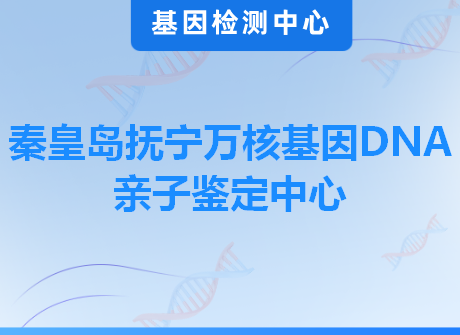 秦皇岛抚宁万核基因DNA亲子鉴定中心