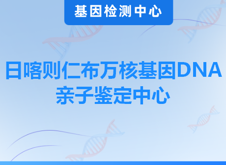 日喀则仁布万核基因DNA亲子鉴定中心