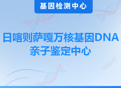 日喀则萨嘎万核基因DNA亲子鉴定中心