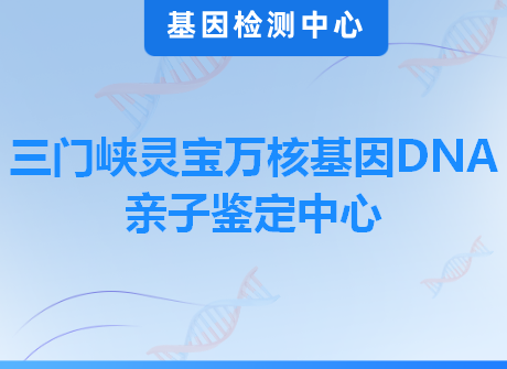 三门峡灵宝万核基因DNA亲子鉴定中心