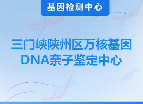 三门峡陕州区万核基因DNA亲子鉴定中心