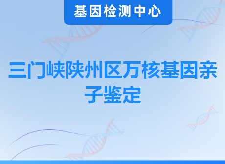 三门峡陕州区万核基因亲子鉴定