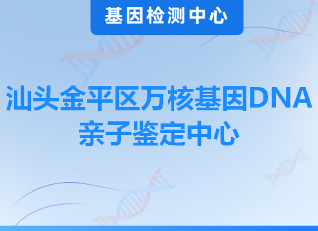 汕头金平区万核基因DNA亲子鉴定中心