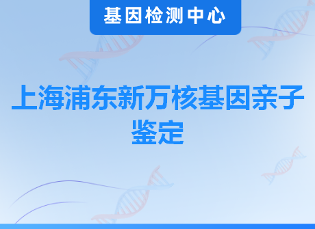 上海浦东新万核基因亲子鉴定