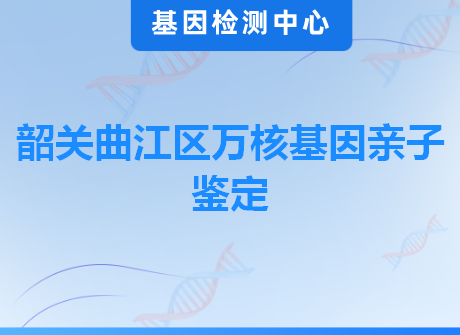 韶关曲江区万核基因亲子鉴定