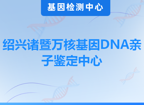 绍兴诸暨万核基因DNA亲子鉴定中心