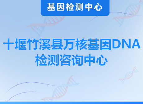 十堰竹溪县万核基因DNA检测咨询中心