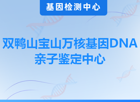 双鸭山宝山万核基因DNA亲子鉴定中心