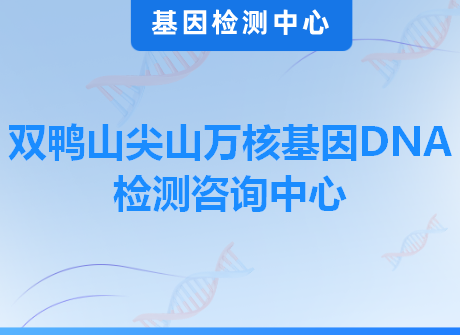 双鸭山尖山万核基因DNA检测咨询中心