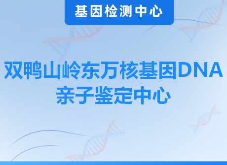 双鸭山岭东万核基因DNA亲子鉴定中心