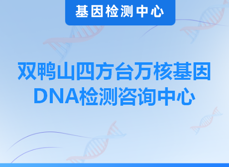 双鸭山四方台万核基因DNA检测咨询中心