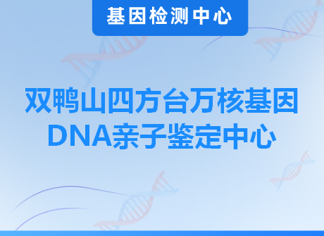 双鸭山四方台万核基因DNA亲子鉴定中心