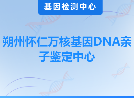 朔州怀仁万核基因DNA亲子鉴定中心