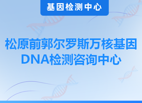 松原前郭尔罗斯万核基因DNA检测咨询中心