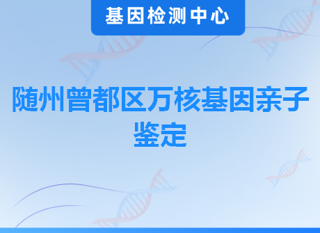 随州曾都区万核基因亲子鉴定