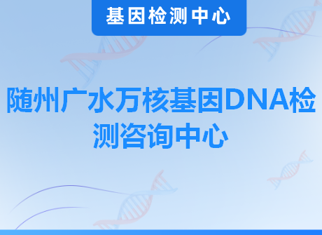 随州广水万核基因DNA检测咨询中心