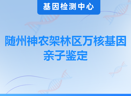 随州神农架林区万核基因亲子鉴定